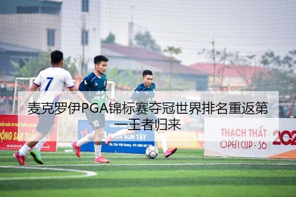麦克罗伊PGA锦标赛夺冠世界排名重返第一王者归来